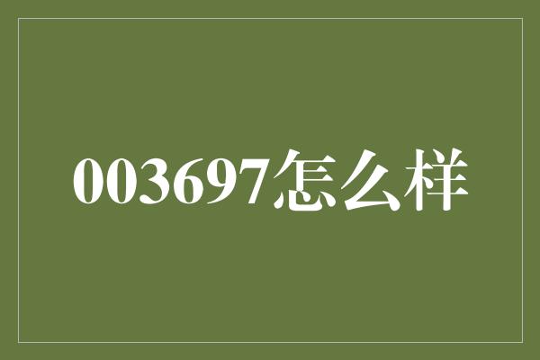 003697怎么样