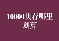 10000块存哪里划算？深度解析各类储蓄选择