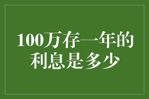 100万存一年的利息是多少