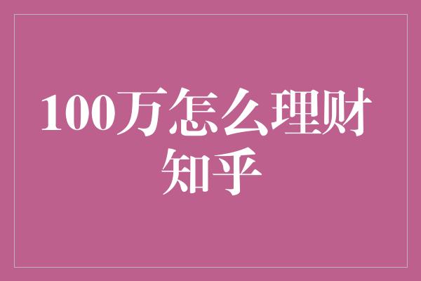 100万怎么理财 知乎