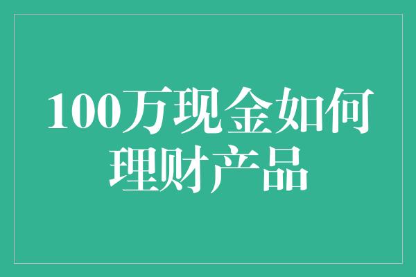 100万现金如何理财产品