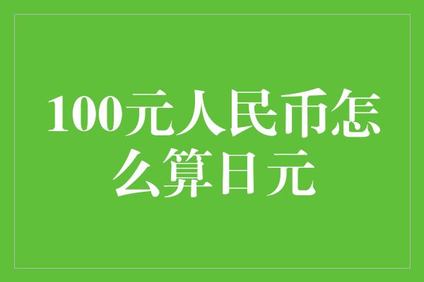 100元人民币怎么算日元