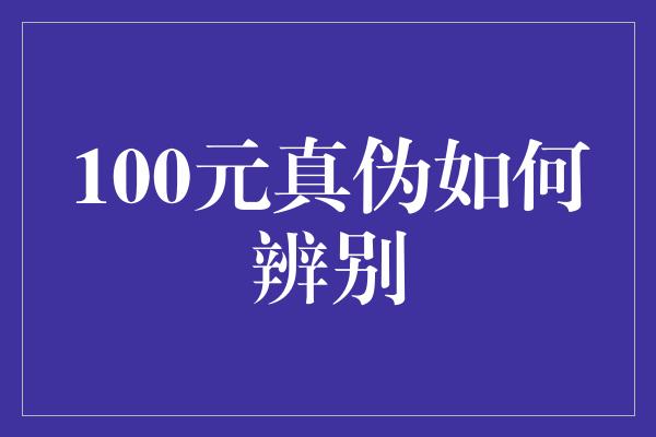 100元真伪如何辨别