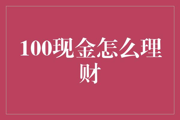 100现金怎么理财