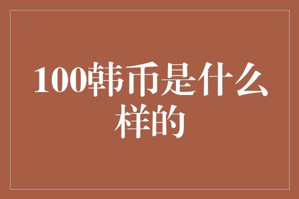 100韩币是什么样的