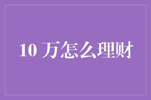 10 万怎么理财