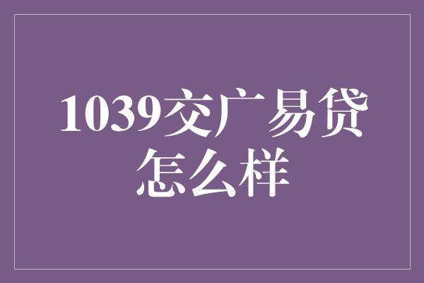 1039交广易贷怎么样