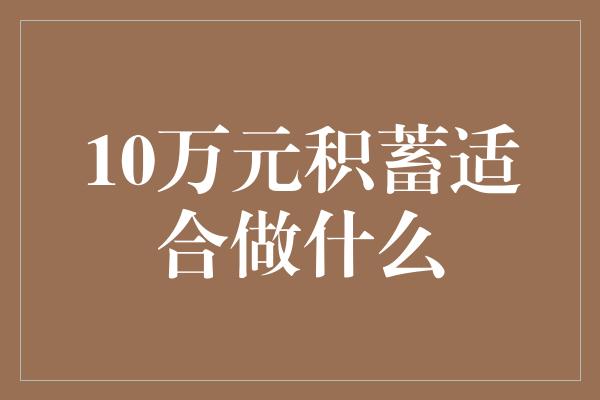 10万元积蓄适合做什么