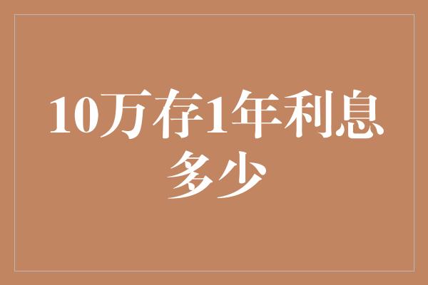 10万存1年利息多少