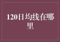 120日均线：股市里的神秘线与我的日常寻觅之旅