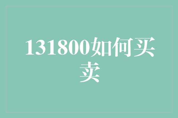 131800如何买卖