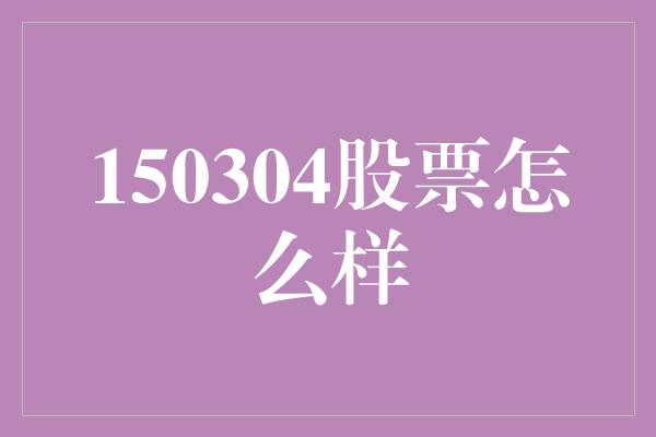 150304股票怎么样