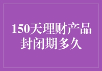 150天理财产品，到底封闭期有多久？