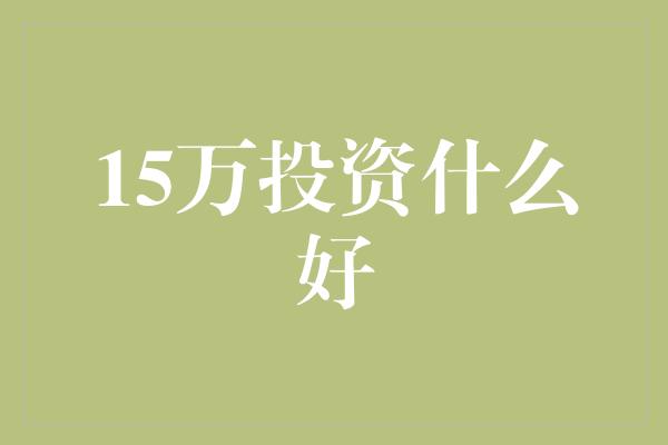 15万投资什么好