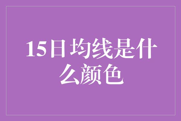 15日均线是什么颜色