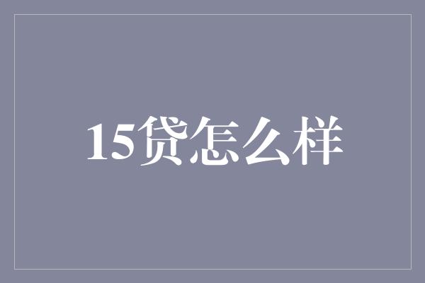 15贷怎么样