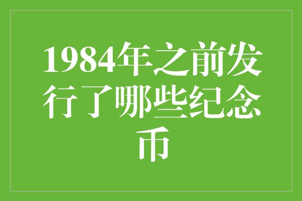 1984年之前发行了哪些纪念币