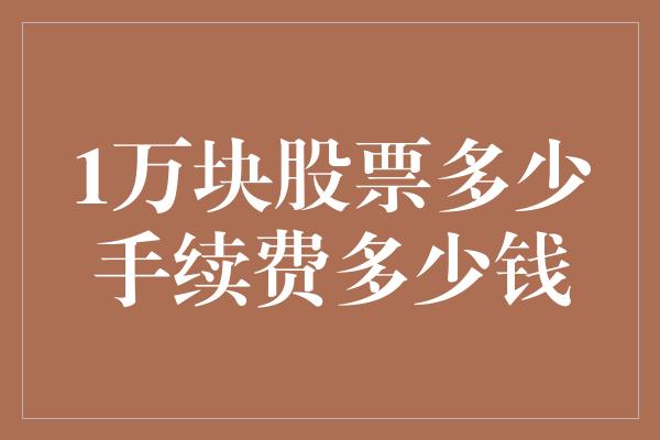 1万块股票多少手续费多少钱