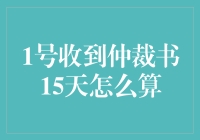 1号收到仲裁书15天怎么算？新手指南来啦！