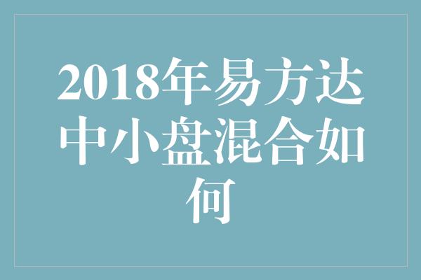 2018年易方达中小盘混合如何