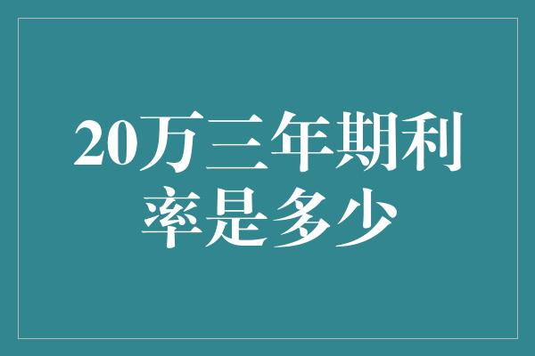 20万三年期利率是多少