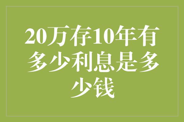 20万存10年有多少利息是多少钱