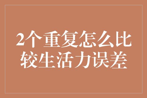 2个重复怎么比较生活力误差