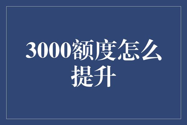 3000额度怎么提升