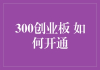 如何开通300创业板：深入解读与操作指南