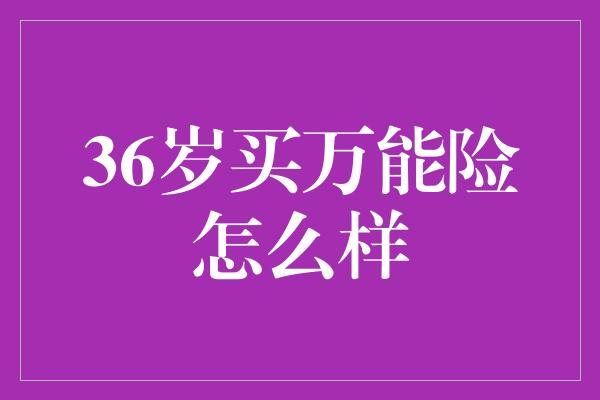 36岁买万能险怎么样