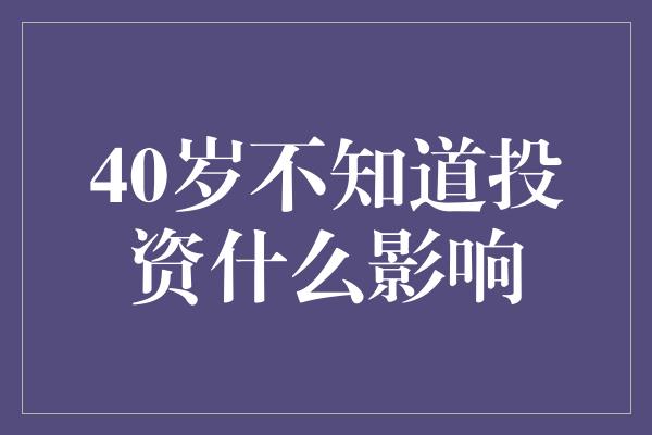 40岁不知道投资什么影响