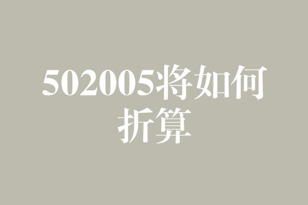 502005将如何折算