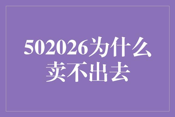 502026为什么卖不出去