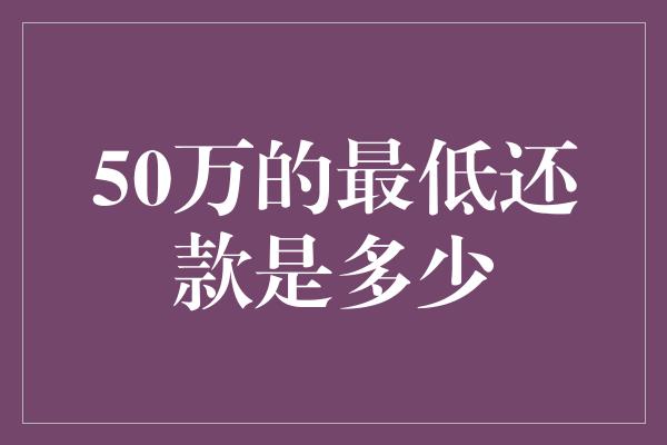 50万的最低还款是多少