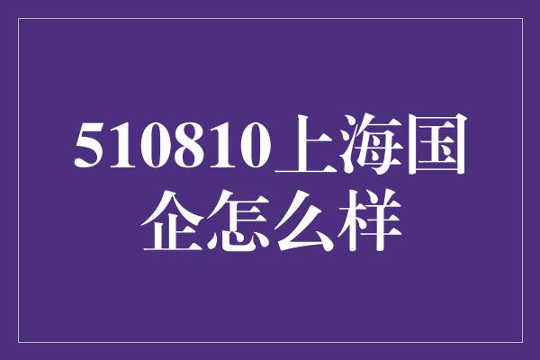 510810上海国企怎么样