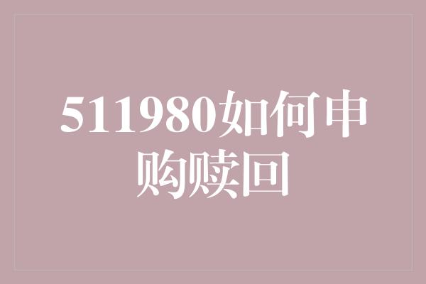 511980如何申购赎回