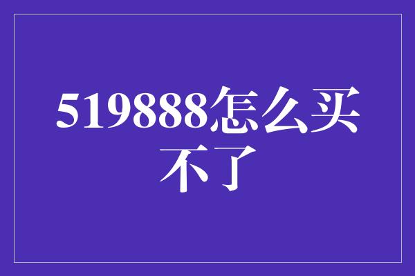 519888怎么买不了