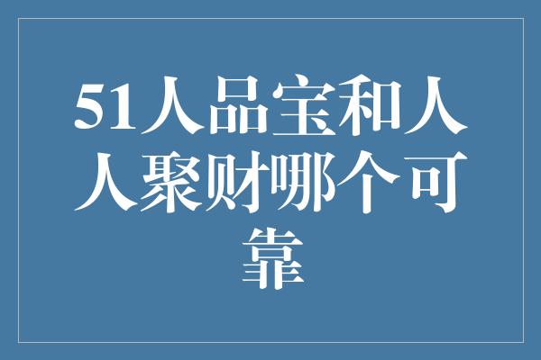 51人品宝和人人聚财哪个可靠