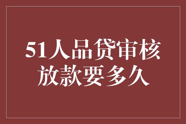 51人品贷审核放款要多久