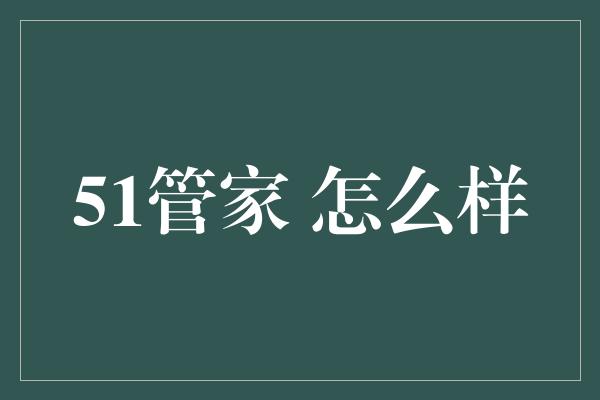 51管家 怎么样