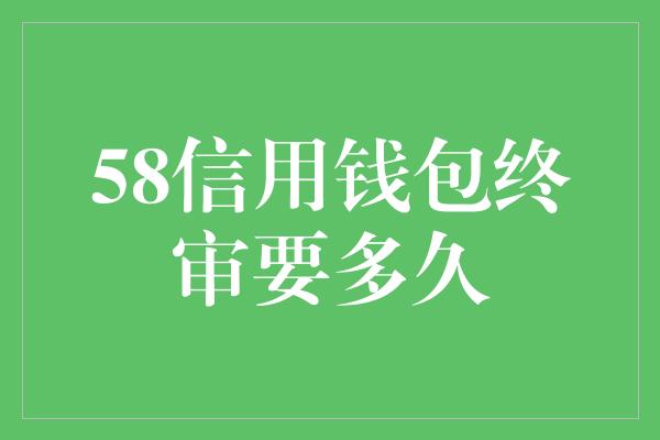 58信用钱包终审要多久