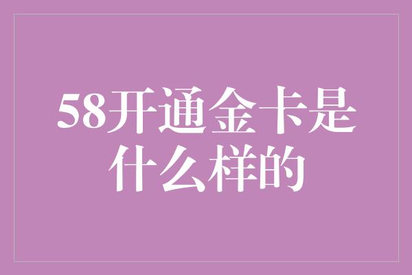 58开通金卡是什么样的