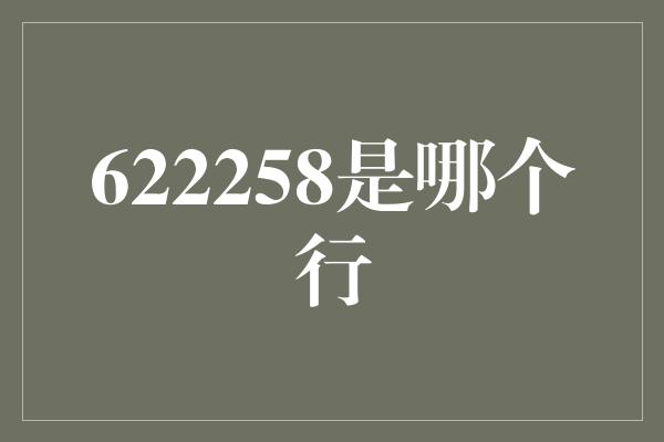 622258是哪个行