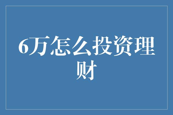 6万怎么投资理财