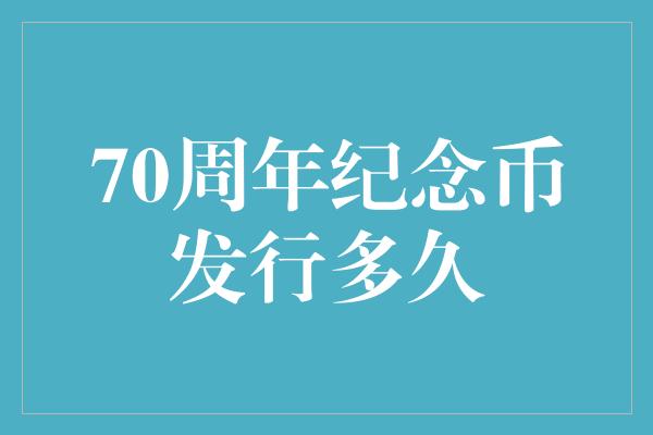 70周年纪念币发行多久