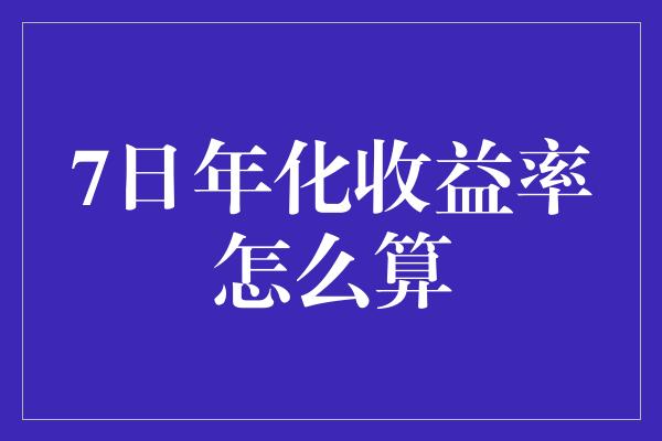 7日年化收益率怎么算