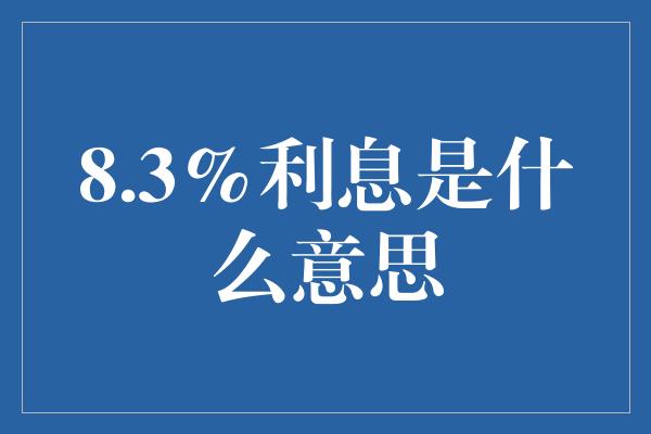 8.3%利息是什么意思