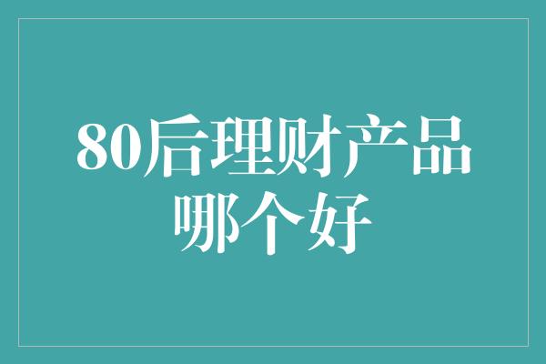 80后理财产品哪个好