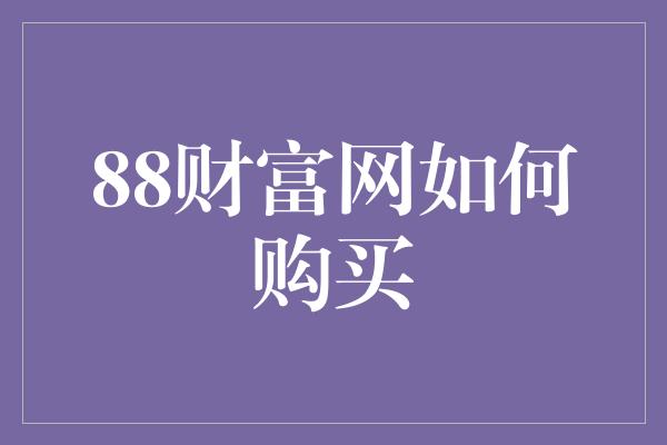 88财富网如何购买