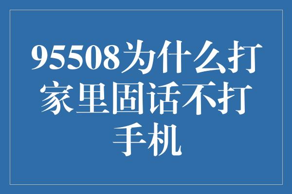 95508为什么打家里固话不打手机